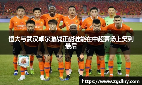 恒大与武汉卓尔激战正酣谁能在中超赛场上笑到最后