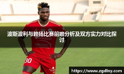 波斯波利与赖扬比赛前瞻分析及双方实力对比探讨